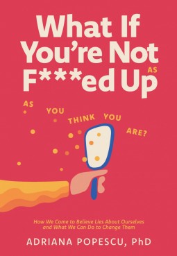 What If You're Not as F***ed Up as You Think You Are? Book Cover Front - Dr. Adriana Popescu